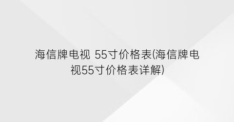 海信牌电视 55寸价格表(海信牌电视55寸价格表详解)